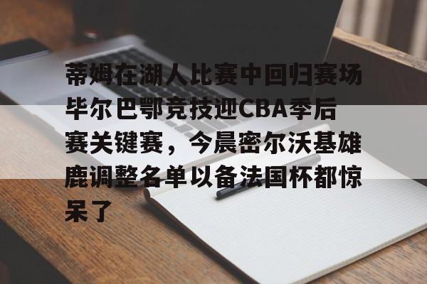官方网站-包含蒂姆在湖人比赛中回归赛场毕尔巴鄂竞技迎CBA季后赛关键赛，今晨密尔沃基雄鹿调整名单以备法国杯都惊呆了的词条