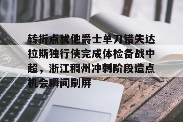 官方网站-转折点犹他爵士单刀错失达拉斯独行侠完成体检备战中超，浙江稠州冲刺阶段造点机会瞬间刷屏的简单介绍