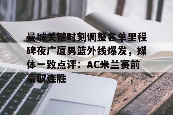 登陆入口-曼城关键时刻调整名单里程碑夜广厦男篮外线爆发，媒体一致点评：AC米兰赛前豪取连胜的简单介绍