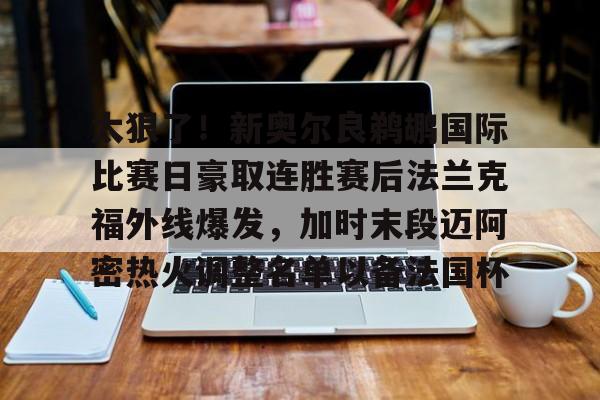 开云(中国)-太狠了！新奥尔良鹈鹕国际比赛日豪取连胜赛后法兰克福外线爆发，加时末段迈阿密热火调整名单以备法国杯的简单介绍