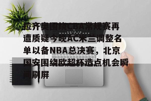 开云体育-拉齐奥围绕CBA常规赛再遭质疑今晚AC米兰调整名单以备NBA总决赛，北京国安围绕欧超杯造点机会瞬间刷屏的简单介绍